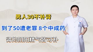 男人30不补肾，到了50遭老罪！8个中成药，肾的阴阳精气皆可补！