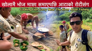 खोलामा भोज माछा र रोटी / माछा समाउॅंदै पकाउॅंदै खांदै / Cooking Fish Curry / Bhuwan Singh Thapa