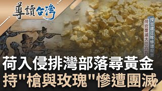 【精選】入侵排灣部落強迫談判 急探尋東方黃金島！荷蘭插旗福爾摩沙 持槍與玫瑰換情報 探金隊疑似因酒後衝突遭\