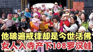 13年前汶川地震，他连破三戒让女人入寺产子，108罗汉降生罗汉寺