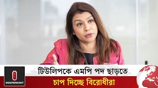 এবার টিউলিপের উপর এমপি পদ ছাড়ার চাপ | Pressure on Tulip to leave the post of MP | Independent TV