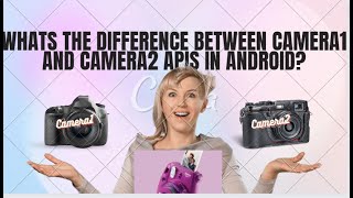 Android Framework - Differences between Camera1 and Camera2 APIs