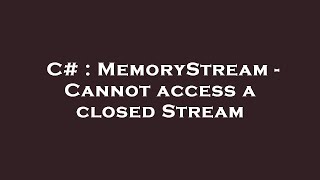 C# : MemoryStream - Cannot access a closed Stream