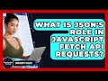 What Is JSON's Role In JavaScript Fetch API Requests? - JavaScript Toolkit