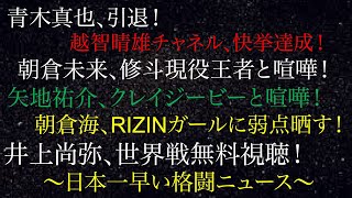 青木真也、引退！井上尚弥、世界戦無料視聴！矢地祐介、クレイジビーと喧嘩！朝倉未来、修斗現役王者と喧嘩！朝倉海、RIZINガールに弱点晒す！越智晴雄チャネル、快挙達成！