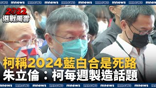 柯稱「2024藍白合」是死路　朱立倫：柯文哲每週製造話題｜#鏡新聞