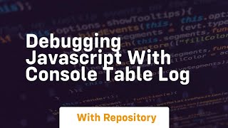 Debugging javascript with console table log