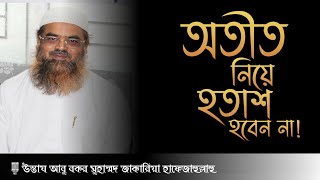 অতীত নিয়ে হতাশ হবেননা | উস্তায আবু বকর মুহাম্মদ জাকারিয়া