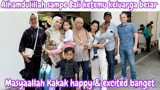 ALHAMDULILLAH SAMPAI BALI KETEMU KELUARGA BESAR || MASYAALLAH KAKAK HAPPY & EXCITED BANGET