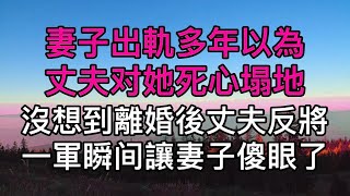 妻子出軌多年以為丈夫对她死心塌地，不料老公早就知道忍辱負重，離婚後丈夫反將一軍瞬间讓妻子傻眼了！真實故事 ｜都市男女｜情感｜男閨蜜｜妻子出軌｜楓林情感