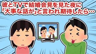 .【冷めた】彼とTVで結婚会見を見た夜に「大事な話が」と言われ期待したが...【総集編】【2ちゃんねる/5ちゃんねる/2chスレ】