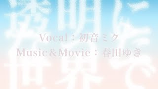 【オリジナル】透明になった世界で ／ 春田ゆき feat.初音ミク