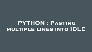 PYTHON : Pasting multiple lines into IDLE