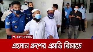 পিরোজপুরে এহসান গ্রুপের এমডিসহ ৪ জনের ৭ দিনের রিমান্ড | Ehsan Group