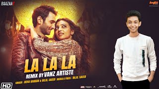 La La La Remix | Vanz Artiste | Neha Kakkar | Bilal Saeed | Baazaar | Saif A K | Rohan M | Radhika A