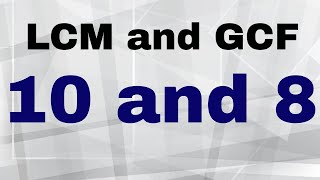 LCM and GCF of 10 and 8