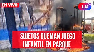 Captan a SUJETOS incendiando un JUEGO INFANTIL en parque del CALLAO | #EnVivoLR