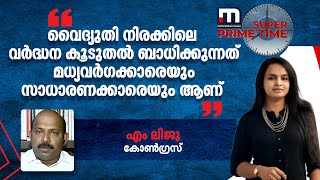 വൈദ്യുതി നിരക്കിലെ വർദ്ധന കൂടുതൽ ബാധിക്കുന്നത് മധ്യവർ​​​ഗക്കാരെയും സാ​ധാരണക്കാരെയുെം ആണെന്ന് എം ലിജു