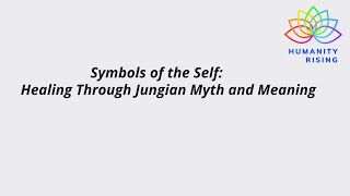 Humanity Rising 1077: Symbols of the Self: Healing Through Jungian Myth and Meaning