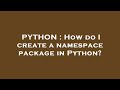 PYTHON : How do I create a namespace package in Python?