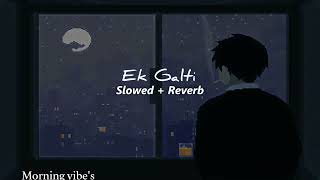 Ek Galti | Tu Hi Meri Jaan Hai ( Slowed + Reverb ) @MorningVibesMusic