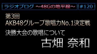 48Gの地平線 #120 第3回 AKB48グループ歌唱力No.1決定戦 決勝メンバー歌唱 古畑奈和