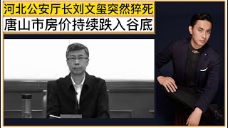 非常蹊跷！河北新上任公安厅长刘文玺突然去世！被指因唐山烧烤店打人事件压力过大导致身体极度不适！办了孙力军”团团伙伙”的天津市长廖国勋也是突然去世！可见这群政法系统”害群之马”的煞气有多重！唐山房价暴跌