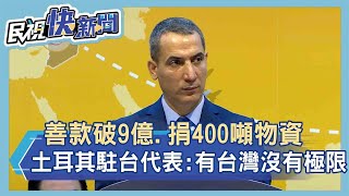 快新聞／善款破9億、捐400噸物資　土耳其駐台代表感謝：有台灣在就沒有極限－民視新聞