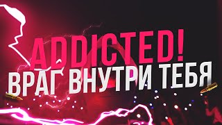 ADDicted! - Враг внутри тебя