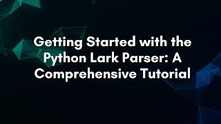 Getting Started with the Python Lark Parser: A Comprehensive Tutorial