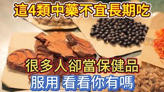 這4類中藥，不宜長期吃，很多人卻當保健品服用，看看你有嗎？