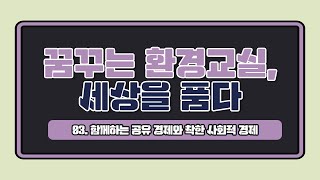 03. 함께하는 공유 경제와 착한 사회적 경제 - 꿈꾸는 환경교실, 세상을 품다