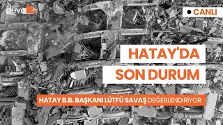 Hatay Büyükşehir Belediye Başkanı Lütfü Savaş kentteki son durumu değerlendiriyor #CANLI