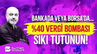 Bankada veya Borsa’da… Yüzde 40 vergi bombası, sıkı tutunun! | Turhan Bozkurt