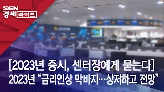 [2023년 증시, 센터장에게 묻는다] 2023년 “금리인상 막바지…상저하고 전망”