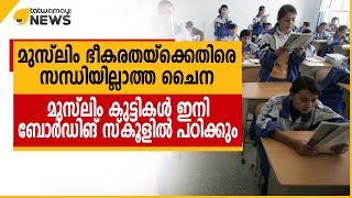 മുസ്‌ലിം ഭീകരതയ്ക്കെതിരെ സന്ധിയില്ലാത്ത ചൈന; മുസ്‌ലിം കുട്ടികൾ ഇനി ബോർഡിങ് സ്‌കൂളിൽ പഠിക്കും..