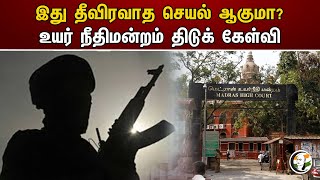 இது தீவிரவாத செயல் ஆகுமா? உயர் நீதிமன்றம் திடுக் கேள்வி |