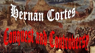 Conquest and Controversy: Hernán Cortés and the Fall of the Aztec Empire