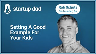 Setting A Good Example For Your Kids | Rob Schutz (Dad of 2, co-founder of Ro and Snagged)