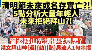 清明節未來或名存實亡?!5點分析大量年輕人未來拒絕拜山?!|留返拜山先講係咩意思?|港女拜山呻{遠}{攰}{熱}男途人1句串爆|井仔點睇 #清明節 #東張西望