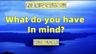 看美剧学英语句子：what do you have in mind? 英语口语，英语听力，英语学习