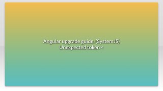 Angular upgrade guide. (SystemJS) Unexpected token