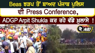 Beas ਝੜਪ ਤੋਂ ਬਾਅਦ ਪੰਜਾਬ ਪੁਲਿਸ ਦੀ Press Conference,  ADGP Arpit Shukla ਕਰ ਰਹੇ ਵੱਡੇ ਖ਼ੁਲਾਸੇ !