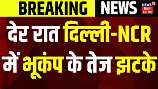 Breaking News: देर रात Delhi-NCR में भूकंप के तेज झटके | Earthquake In Delhi NCR | magnitude |News18