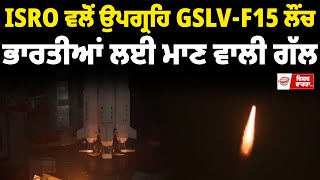 ISRO ਵਲੋਂ ਉਪਗ੍ਰਹਿ GSLV-F15 ਲੌਂਚ, ਭਾਰਤੀਆਂ ਲਈ ਮਾਣ ਵਾਲੀ ਗੱਲ