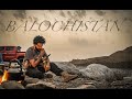 BALOCHISTAN - The Land Of Mountains | MUSIC VIDEO