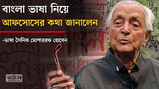 বাংলা ভাষা নিয়ে আফসোসের কথা জানালেন ভাষা সৈনিক মোশাররফ হোসেন | Barta24