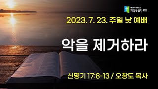 2023.07.23 주일낮예배 2부: 악을 제거하라 (오창도 목사, 신17:8-13)