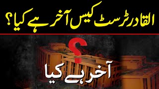 القادر ٹرسٹ کیس آخر ہے کیا؟ یہ تفصیلی رپورٹ آپ کو سب واضح کر دے گی