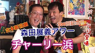 【チャーリー浜】森田展義アワー 300回記念！ 吉本新喜劇